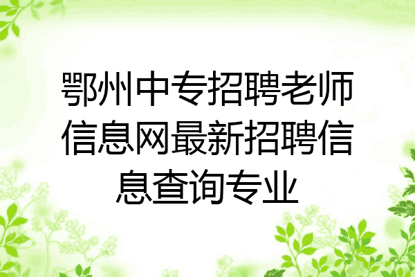 鄂州中专招聘老师信息网最新招聘信息查询专业