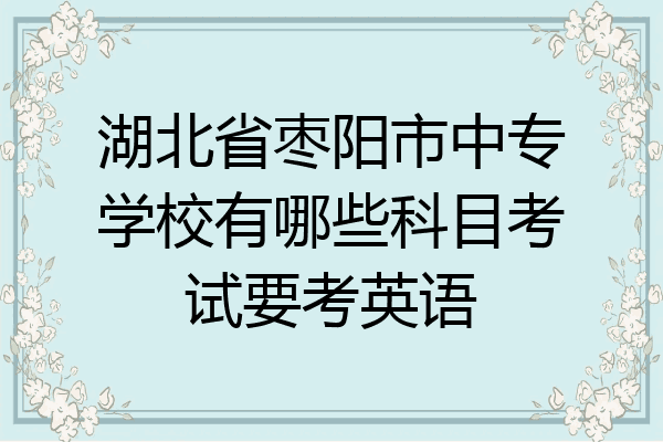 湖北省枣阳市中专学校有哪些科目考试要考英语