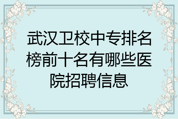 武汉卫校中专排名榜前十名有哪些医院招聘信息