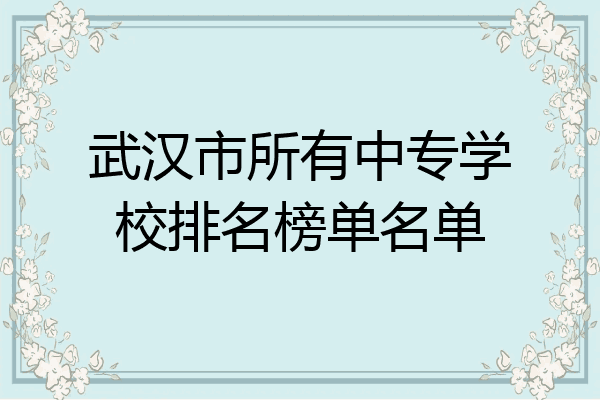武汉市所有中专学校排名榜单名单