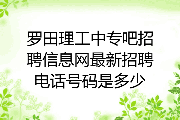 罗田理工中专吧招聘信息网最新招聘电话号码是多少