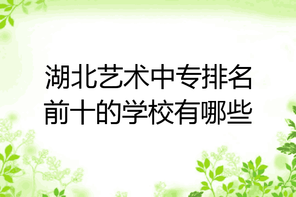 湖北艺术中专排名前十的学校有哪些