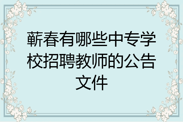 蕲春有哪些中专学校招聘教师的公告文件