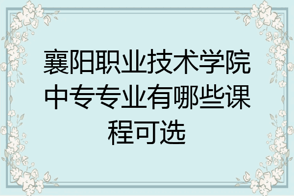 襄阳职业技术学院中专专业有哪些课程可选