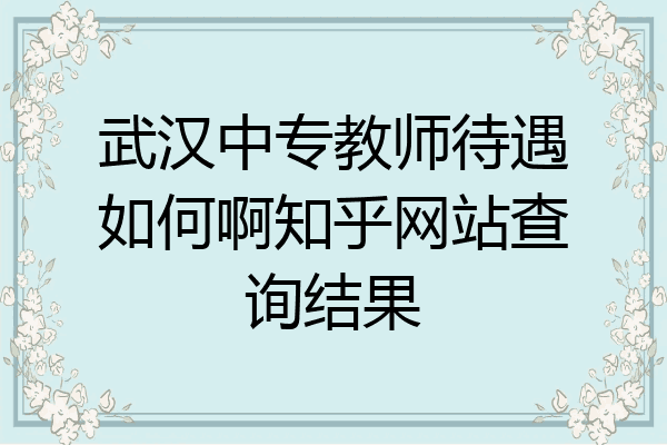 武汉中专教师待遇如何啊知乎网站查询结果
