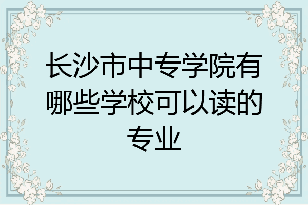 长沙市中专学院有哪些学校可以读的专业
