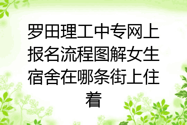 罗田理工中专网上报名流程图解女生宿舍在哪条街上住着