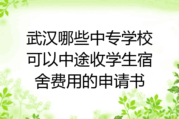 武汉哪些中专学校可以中途收学生宿舍费用的申请书