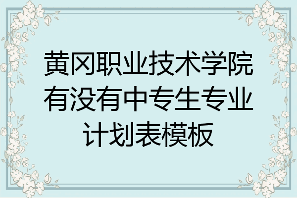 黄冈职业技术学院有没有中专生专业计划表模板