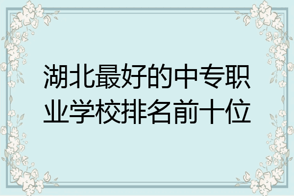 湖北最好的中专职业学校排名前十位