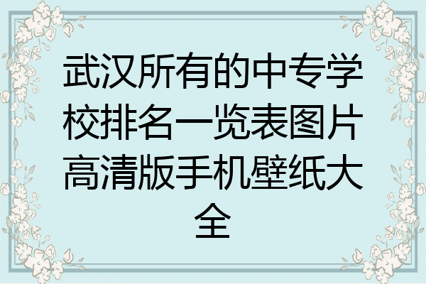武汉所有的中专学校排名一览表图片高清版手机壁纸大全
