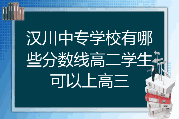 汉川中专学校有哪些分数线高二学生可以上高三