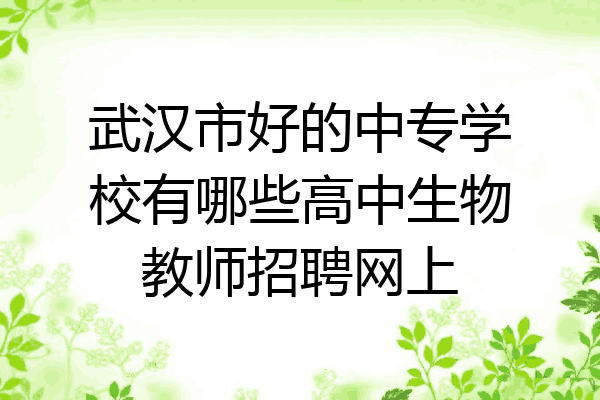 武汉市好的中专学校有哪些高中生物教师招聘网上