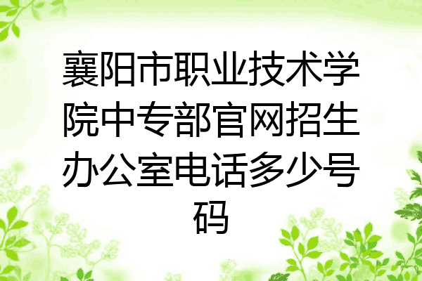 襄阳市职业技术学院中专部官网招生办公室电话多少号码