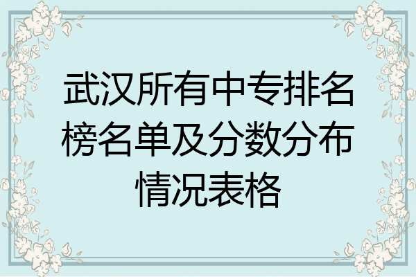 武汉所有中专排名榜名单及分数分布情况表格