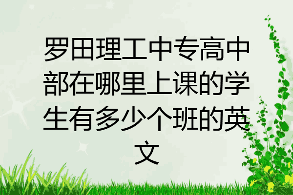 罗田理工中专高中部在哪里上课的学生有多少个班的英文
