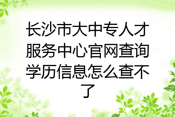长沙市大中专人才服务中心官网查询学历信息怎么查不了