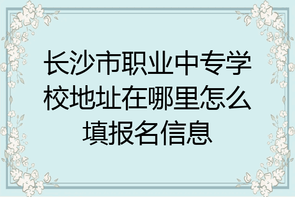 长沙市职业中专学校地址在哪里怎么填报名信息