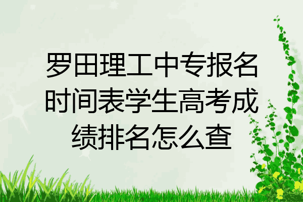 罗田理工中专报名时间表学生高考成绩排名怎么查