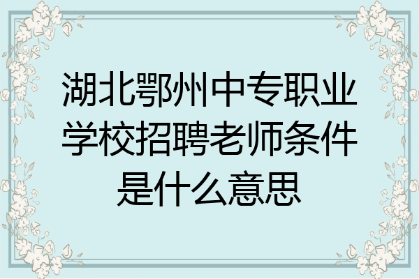 湖北鄂州中专职业学校招聘老师条件是什么意思