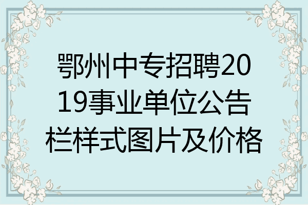 鄂州中专招聘2019事业单位公告栏样式图片及价格