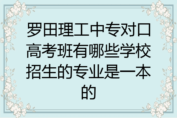 罗田理工中专对口高考班有哪些学校招生的专业是一本的