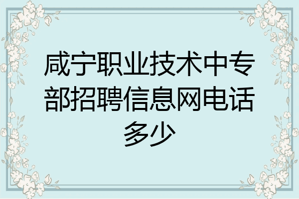 咸宁职业技术中专部招聘信息网电话多少
