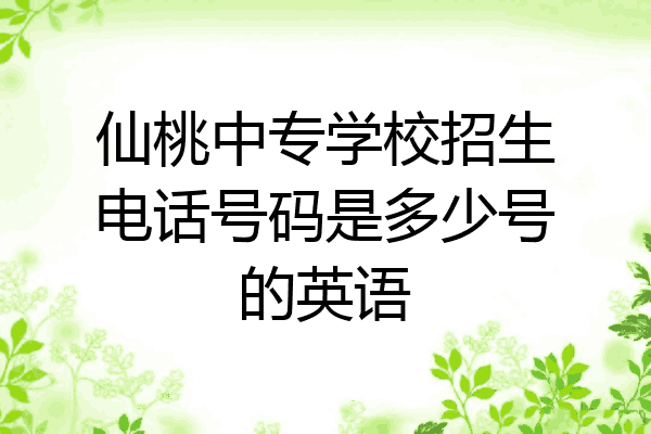 仙桃中专学校招生电话号码是多少号的英语