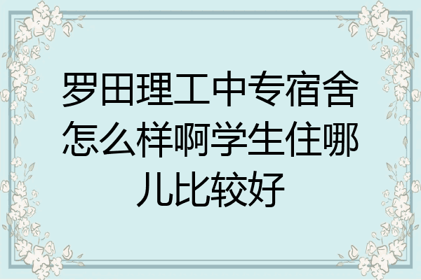 罗田理工中专宿舍怎么样啊学生住哪儿比较好