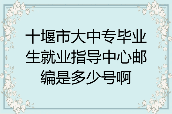 十堰市大中专毕业生就业指导中心邮编是多少号啊