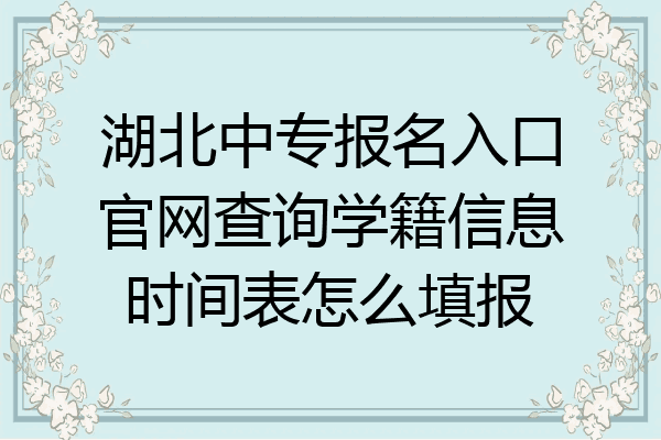 湖北中专报名入口官网查询学籍信息时间表怎么填报