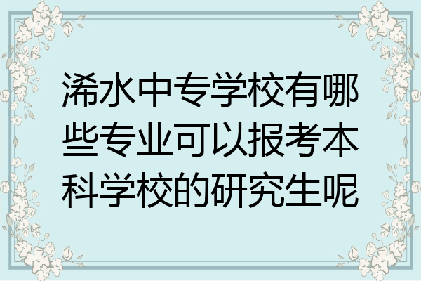 浠水中专学校有哪些专业可以报考本科学校的研究生呢
