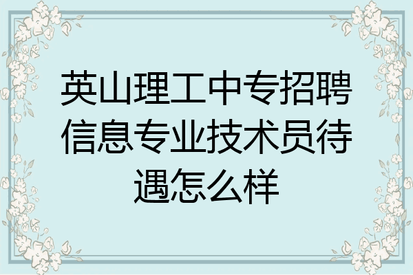 英山理工中专招聘信息专业技术员待遇怎么样