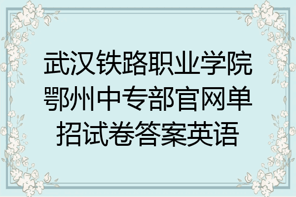 武汉铁路职业学院鄂州中专部官网单招试卷答案英语