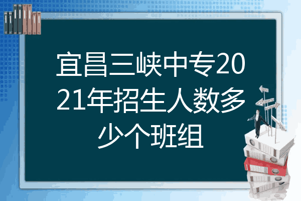 宜昌三峡中专2021年招生人数多少个班组