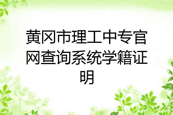 黄冈市理工中专官网查询系统学籍证明