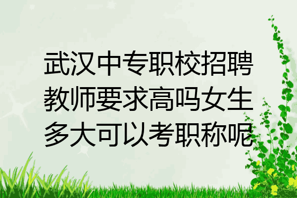 武汉中专职校招聘教师要求高吗女生多大可以考职称呢