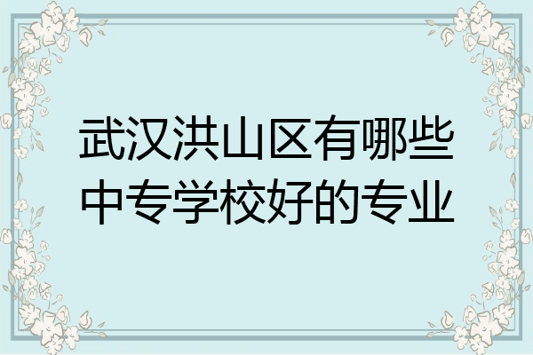 武汉洪山区有哪些中专学校好的专业