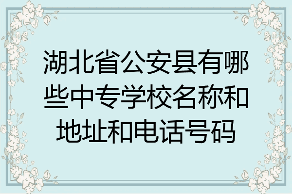 湖北省公安县有哪些中专学校名称和地址和电话号码