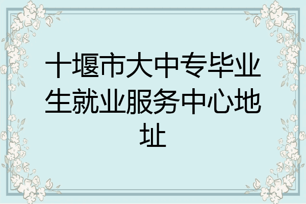 十堰市大中专毕业生就业服务中心地址