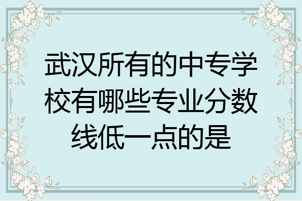 武汉所有的中专学校有哪些专业分数线低一点的是