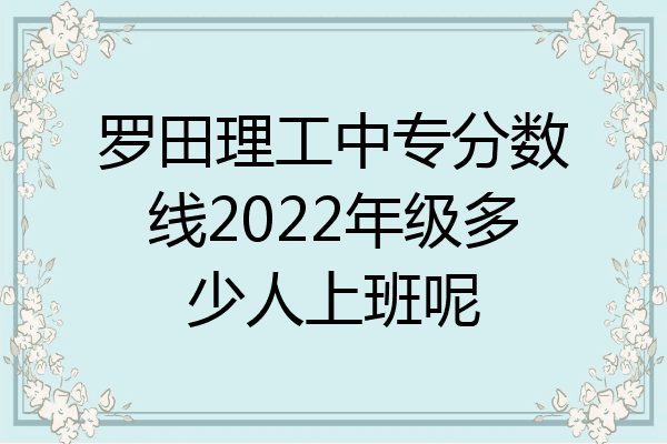 罗田理工中专分数线2022年级多少人上班呢