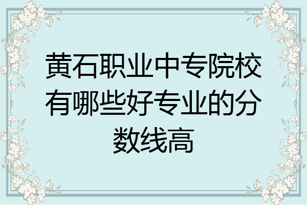 黄石职业中专院校有哪些好专业的分数线高