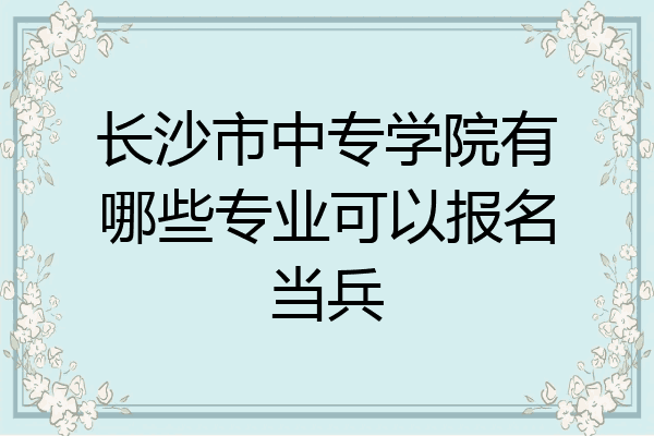 长沙市中专学院有哪些专业可以报名当兵