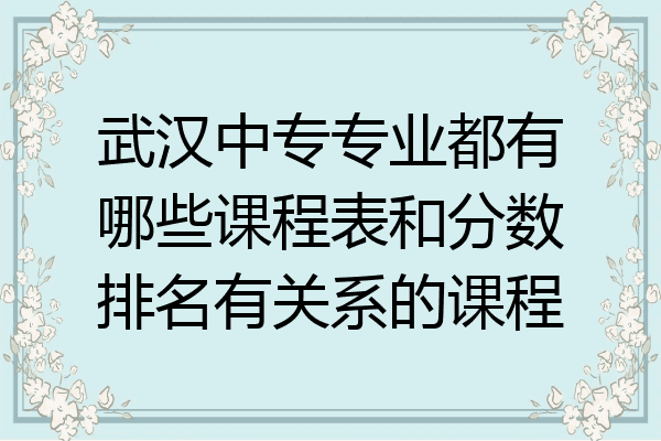 武汉中专专业都有哪些课程表和分数排名有关系的课程
