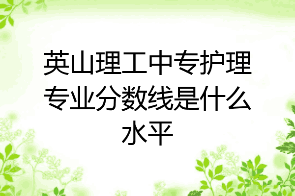 英山理工中专护理专业分数线是什么水平
