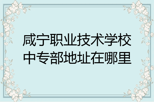 咸宁职业技术学校中专部地址在哪里