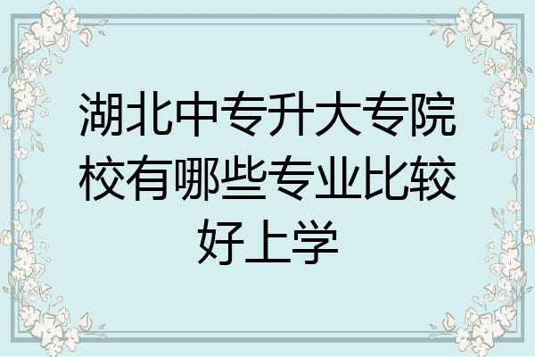 湖北中专升大专院校有哪些专业比较好上学
