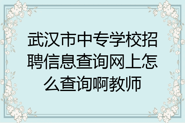 武汉市中专学校招聘信息查询网上怎么查询啊教师