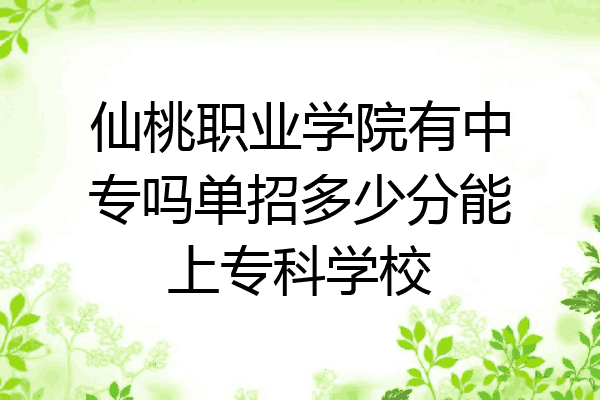 仙桃职业学院有中专吗单招多少分能上专科学校